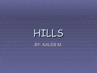 HILLS BY: KALEB M. 
