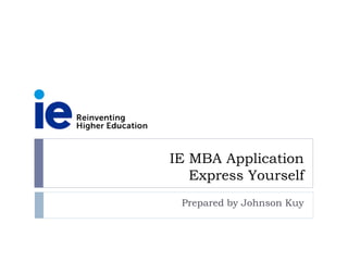 IE MBA Application
Express Yourself
Prepared by Johnson Kuy
 