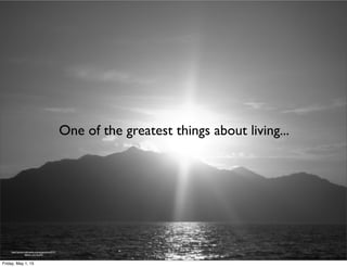 http://upload.wikimedia.org/wikipedia/en/2/21/
Yellow_sunrise.JPG
One of the greatest things about living...
Friday, May 1, 15
 