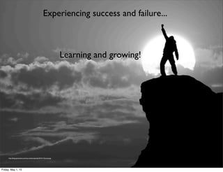 http://blogs.jpmsonline.com/wp-content/uploads/2014/11/Success.jpg
Experiencing success and failure...
Learning and growing!
Friday, May 1, 15
 