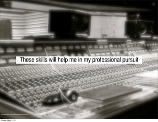 These skills will help me in my professional pursuit
http://getinmedia.com/sites/default/ﬁles/JoeySturgisFeature.jpg
Friday, May 1, 15
 