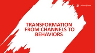 1
TRANSFORMATION
FROM CHANNELS TO
BEHAVIORS
 