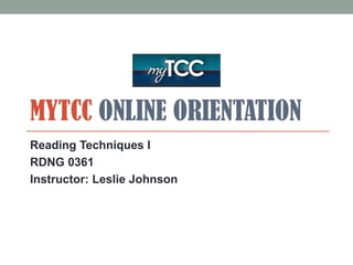 MYTCC ONLINE ORIENTATION
Reading Techniques I
RDNG 0361
Instructor: Leslie Johnson
 