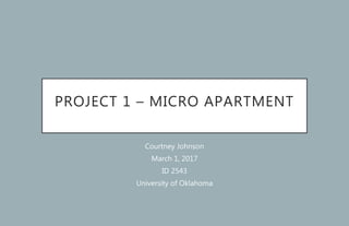 PROJECT 1 – MICRO APARTMENT
Courtney Johnson
March 1, 2017
ID 2543
University of Oklahoma
 
