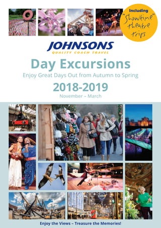 Day Excursions
Enjoy Great Days Out from Autumn to Spring
2018-2019
November – March
Enjoy the Views – Treasure the Memories!
Including
“Showtime”
Theatre
Trips
 