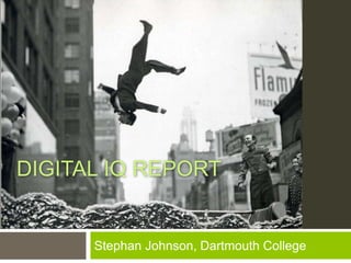 DIGITAL IQ REPORT
Stephan Johnson, Dartmouth College
 