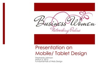 Presentation on
Mobile/ Tablet Design
Stephanie Johnson
March 3, 2013
Fundamentals of Web Design
 