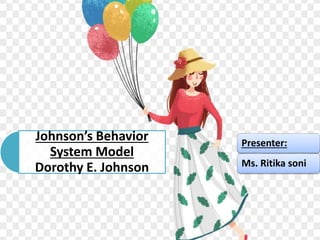 Johnson’s Behavior
System Model
Dorothy E. Johnson
Presenter:
Ms. Ritika soni
 