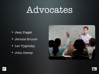 Advocates

       • Jean Piaget
       • Jerome Bruner
       • Lev Vygotsky
       • John Dewey



Menu                        Menu
 