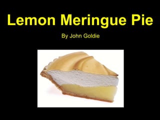 Lemon Meringue Pie
      By John Goldie
 