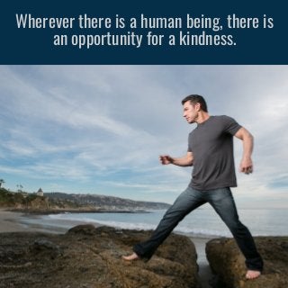 Wherever there is a human being, there is
an opportunity for a kindness.
 