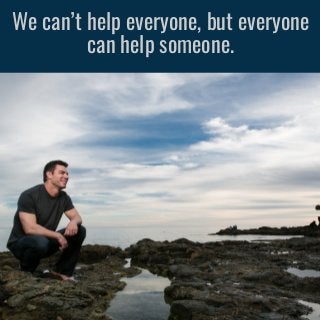 We can’t help everyone, but everyone
can help someone.
 