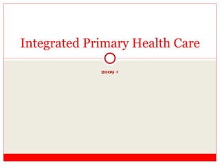 2009 + Integrated Primary Health Care 