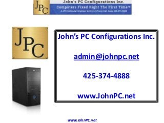 www.JohnPC.net
John’s PC Configurations Inc.
admin@johnpc.net
425-374-4888
www.JohnPC.net
 