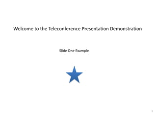 Welcome to the Teleconference Presentation Demonstration Slide One Example 1 