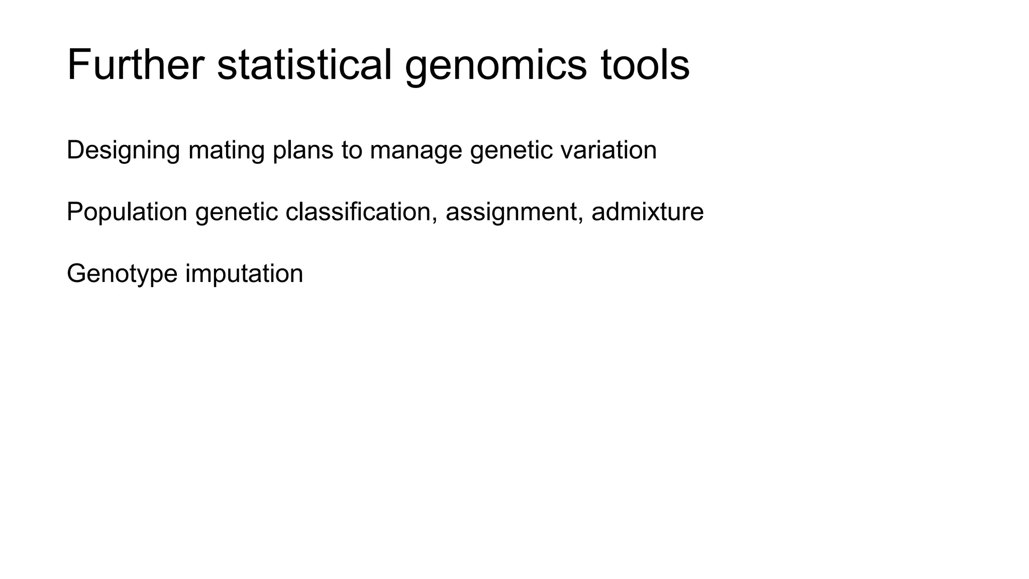 Further statistical genomics tools
Designing mating plans to manage genetic variation
Population genetic classification, assignment, admixture
Genotype imputation
 