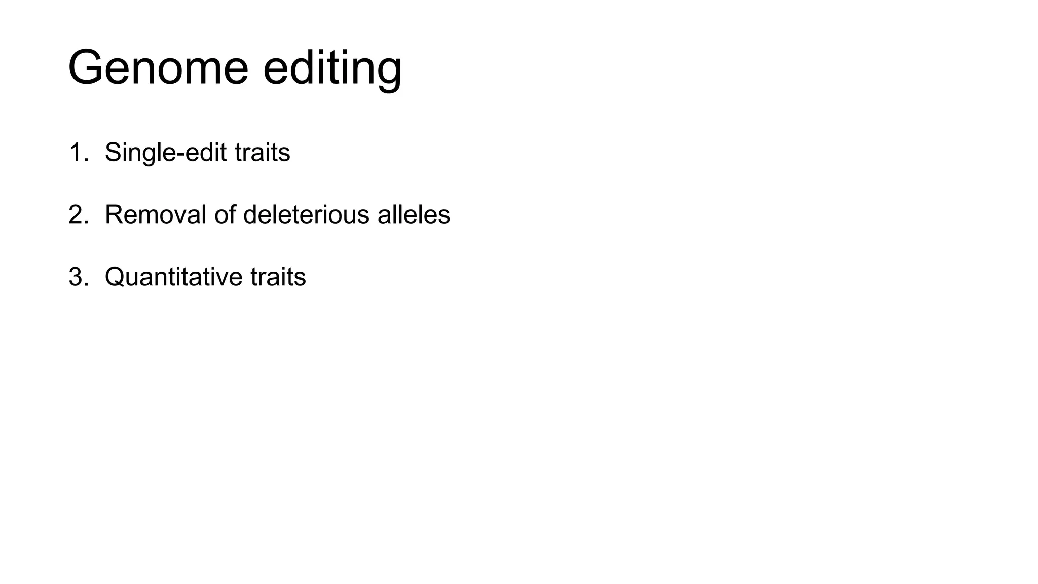 1. Single-edit traits
2. Removal of deleterious alleles
3. Quantitative traits
Genome editing
 