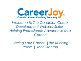 Welcome to The Canadian Career
Development Webinar Series-
Helping Professionals Advance in their
Career!
Pacing Your Career |The Running
Room | John Stanton
 