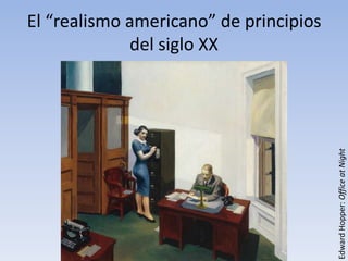El “realismo americano” de principios
              del siglo XX




                                        Edward Hopper: Office at Night
 