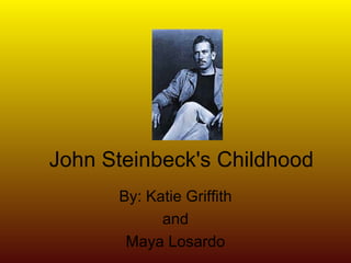 John Steinbeck's Childhood By: Katie Griffith and Maya Losardo 