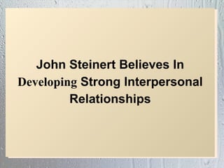 John Steinert Believes In
Developing Strong Interpersonal
         Relationships
 