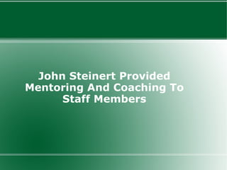 John Steinert Provided
Mentoring And Coaching To
      Staff Members
 