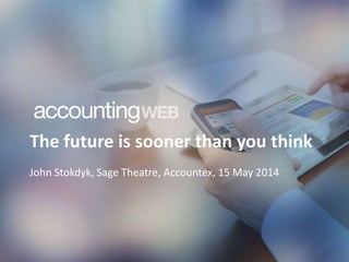 The future is sooner than you think
John Stokdyk, Sage Theatre, Accountex, 15 May 2014
 