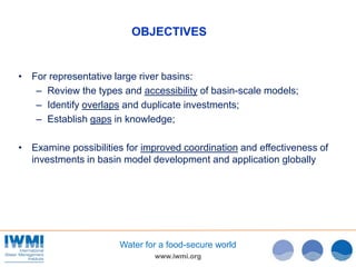 www.iwmi.org
Water for a food-secure world
OBJECTIVES
• For representative large river basins:
– Review the types and acce...