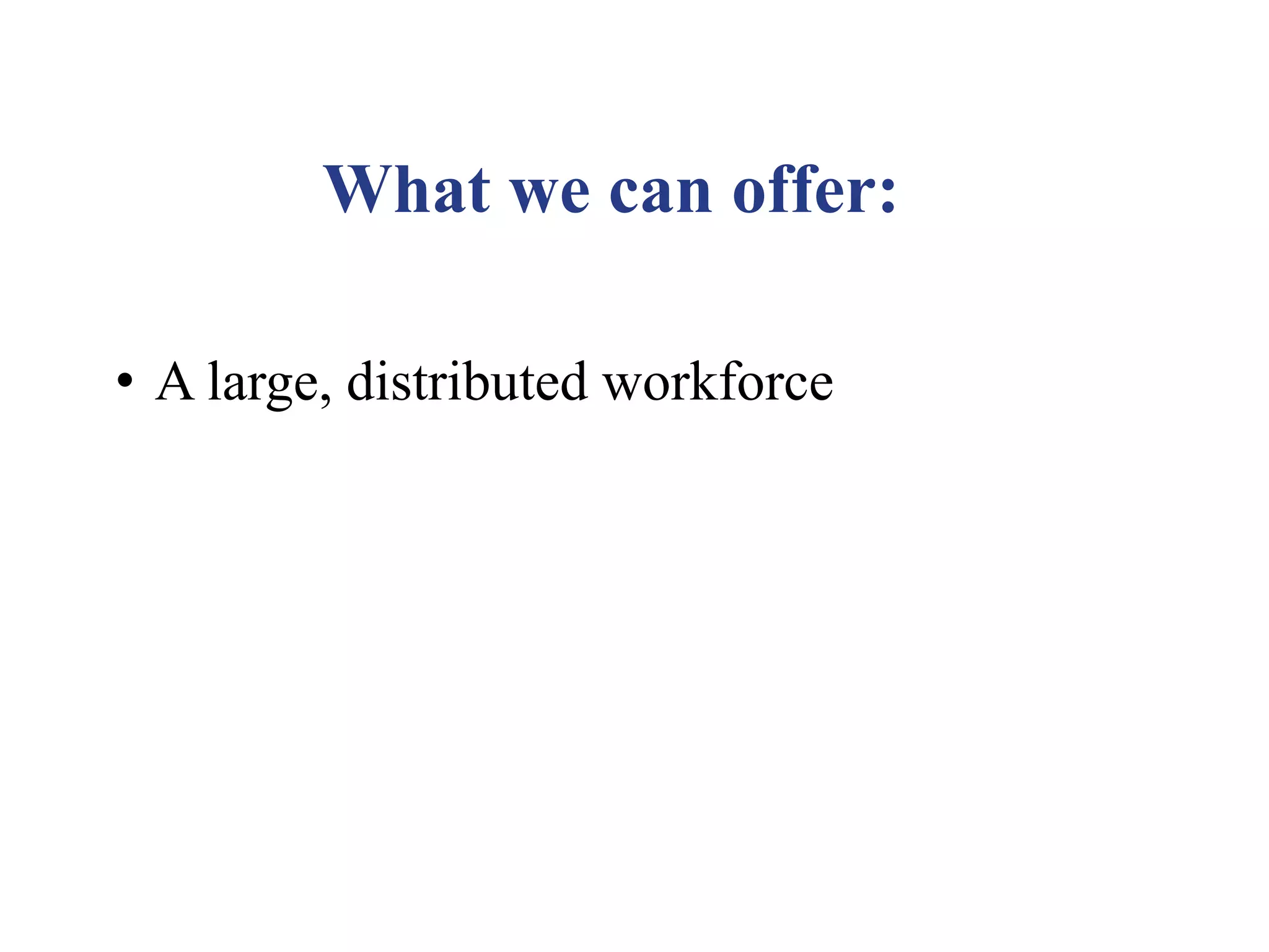 What we can offer:
• A large, distributed workforce
 