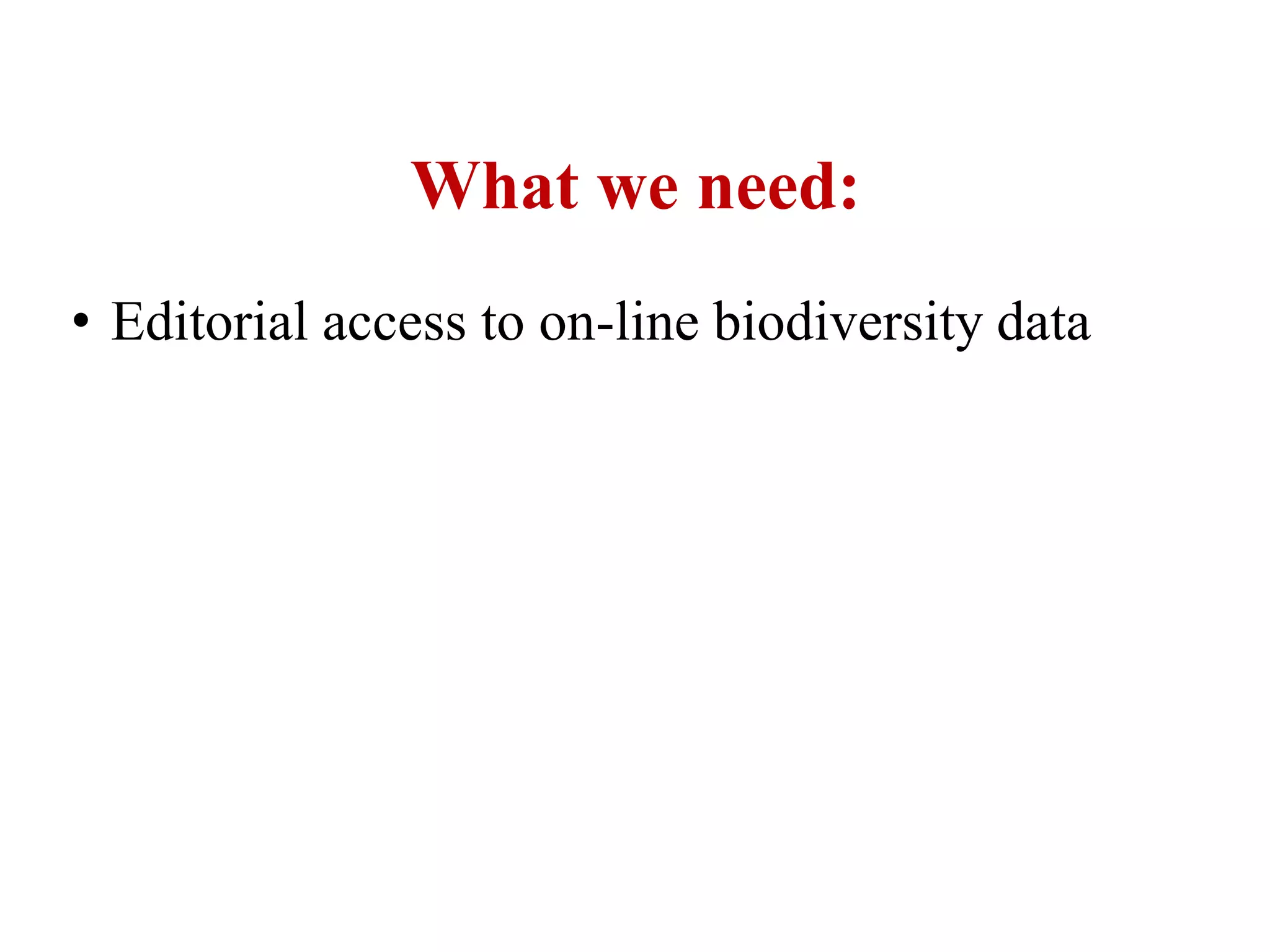 What we need:
• Editorial access to on-line biodiversity data
 