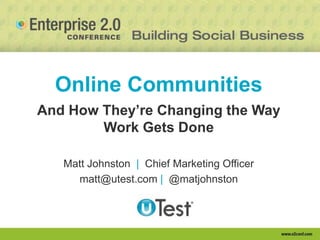 Online Communities
And How They‘re Changing the Way
        Work Gets Done

   Matt Johnston | Chief Marketing Officer
     matt@utest.com | @matjohnston
 