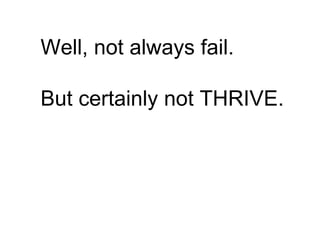 Well, not always fail.

But certainly not THRIVE.
 