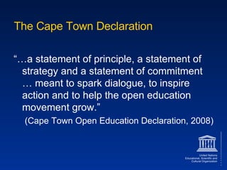 The Cape Town Declaration “… a statement of principle, a statement of strategy and a statement of commitment … meant to spark dialogue, to inspire action and to help the open education movement grow.” (Cape Town Open Education Declaration, 2008) 