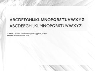 Above:  Caslon’s Two-lines English Egyptian, c.1816 Below:  Johnston Sans, 1916 