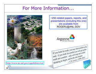 For More Information... 
~250 related papers, reports, and 
presentations (including this one) 
are available from 
ROGERJ@ANL.GOV 
http://www.ne.anl.gov/capabilities/vat 
 