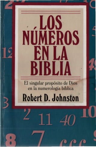 ,LOS
NÚMEROS
   EN LA
= BIBLIA
El singular propósito de Dios
  en la numerología bíblica

Robert D. Johnston
 