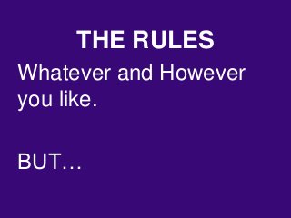 THE RULES
Whatever and However
you like.
BUT…
 