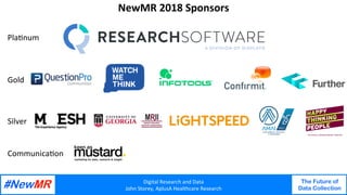 Digital	Research	and	Data	
John	Storey,	AplusA	Healthcare	Research	
The Future of
Data Collection
	
	
NewMR	2018	Sponsors	
Pla<num	
Gold	
Silver	
Communica<on	
 