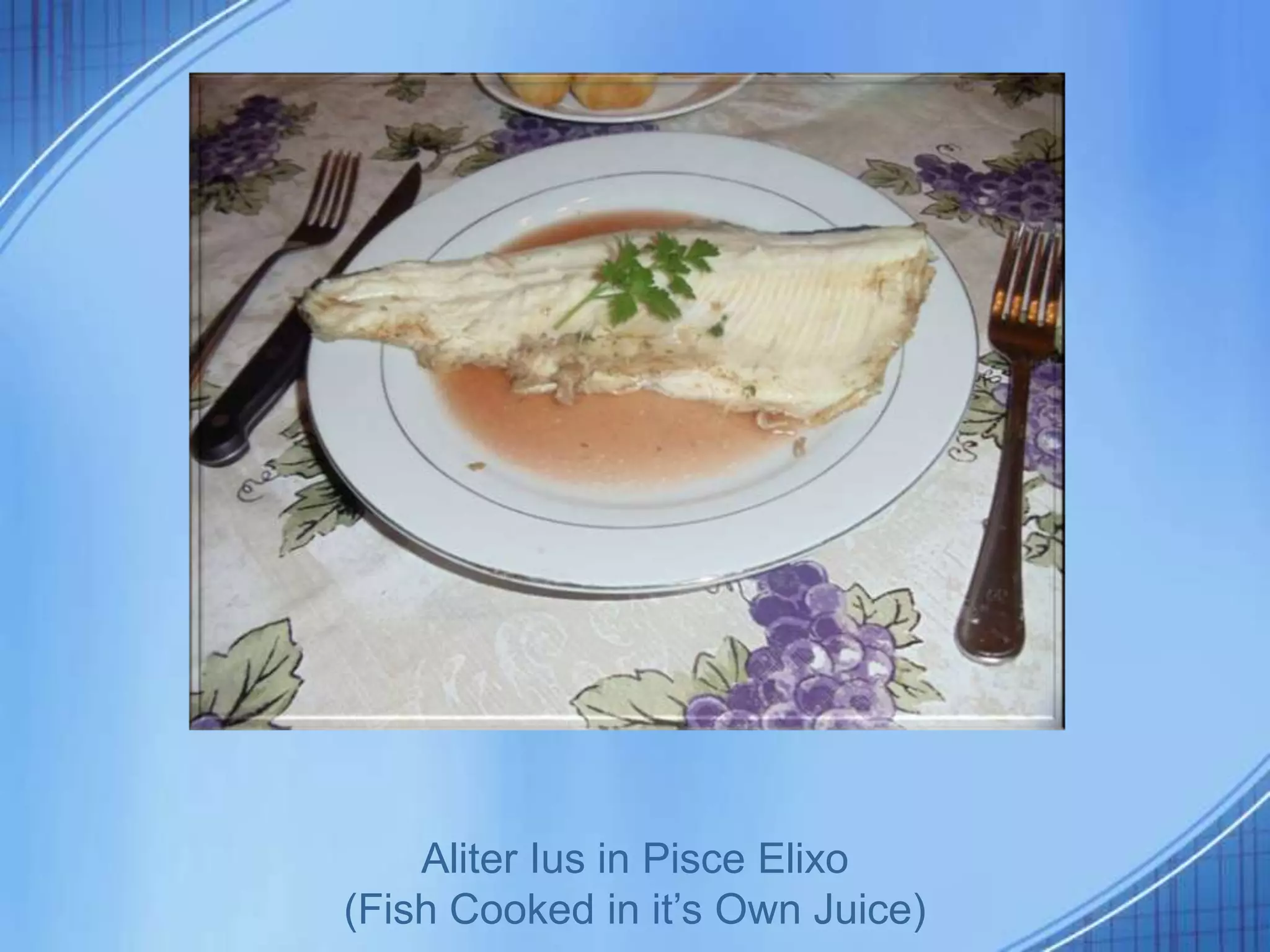 Aliter Ius in Pisce Elixo
(Fish Cooked in it’s Own Juice)
 