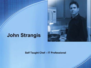 John Strangis


      Self Taught Chef – IT Professional
 