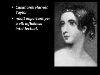 Casat amb Harriet Taylor -molt important per a ell: influència intel.lectual.  