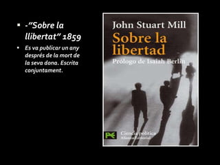 -”Sobre la llibertat” 1859 Es va publicar un any després de la mort de la seva dona. Escrita conjuntament. 