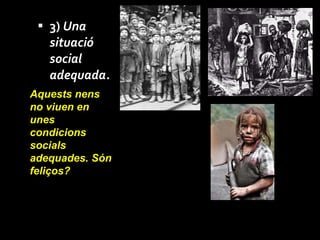 3)  Una situació social adequada.   Aquests nens no viuen en unes condicions socials adequades. Són feliços? 