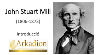 John Stuart Mill
(1806-1873)
Introducció
 
