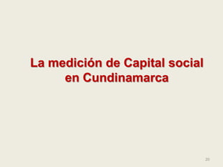 20
La medición de Capital social
en Cundinamarca
 
