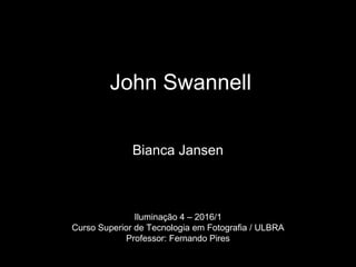 John Swannell
Bianca Jansen
Iluminação 4 – 2016/1
Curso Superior de Tecnologia em Fotografia / ULBRA
Professor: Fernando Pires
 