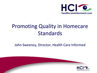 Promoting Quality in Homecare
Standards
John Sweeney, Director, Health Care Informed
 