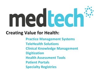 Creating Value for Health:
         Practice Management Systems
         TeleHealth Solutions
         Clinical Knowledge Management
         Digitization
         Health Assessment Tools
         Patient Portals
         Specialty Registries
 