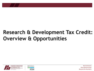 Real Solutions.
Real Relationships.
Beyond the Numbers.
Research & Development Tax Credit:
Overview & Opportunities
 
