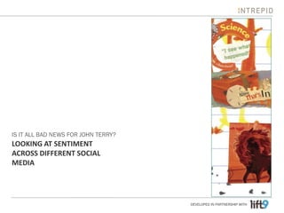 IS IT ALL BAD NEWS FOR JOHN TERRY?
LOOKING AT SENTIMENT
ACROSS DIFFERENT SOCIAL
MEDIA




                                     DEVELOPED IN PARTNERSHIP WITH
 